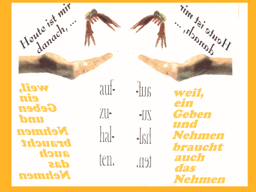 Heute ist mir danach, die Hand aufzuhalten, weil, ein Geben und Nehmen braucht auch das Nehmen